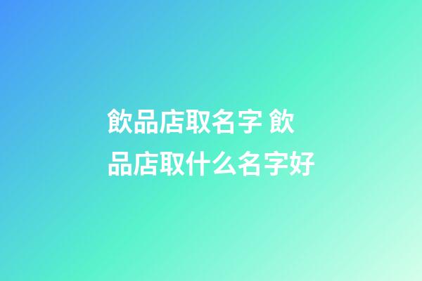 飲品店取名字 飲品店取什么名字好-第1張-店鋪起名-玄機派